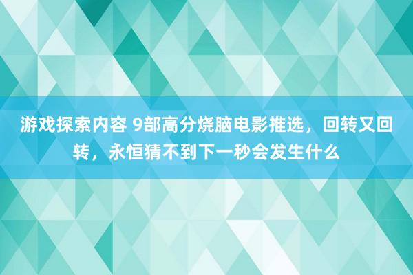 游戏探索内容 9部高分烧脑电影推选，回转又回转，永恒猜不到下一秒会发生什么