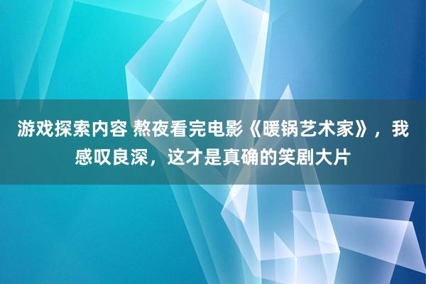 游戏探索内容 熬夜看完电影《暖锅艺术家》，我感叹良深，这才是真确的笑剧大片