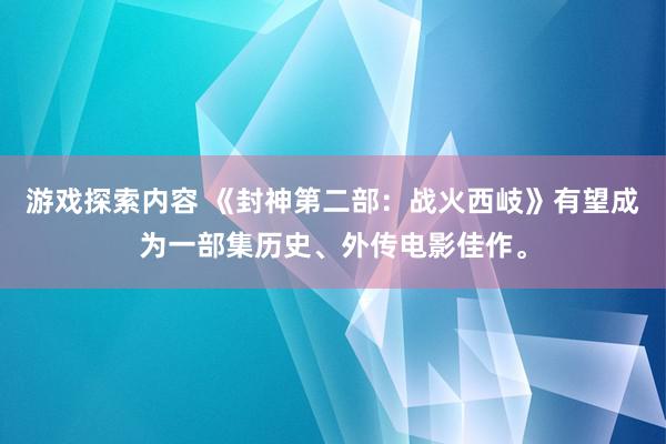 游戏探索内容 《封神第二部：战火西岐》有望成为一部集历史、外传电影佳作。