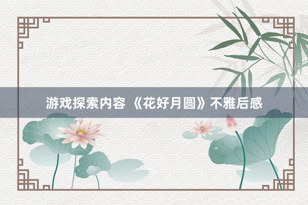 游戏探索内容 《花好月圆》不雅后感