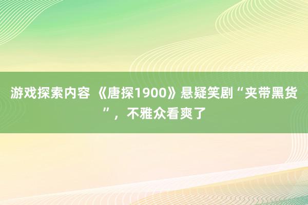 游戏探索内容 《唐探1900》悬疑笑剧“夹带黑货”，不雅众看爽了