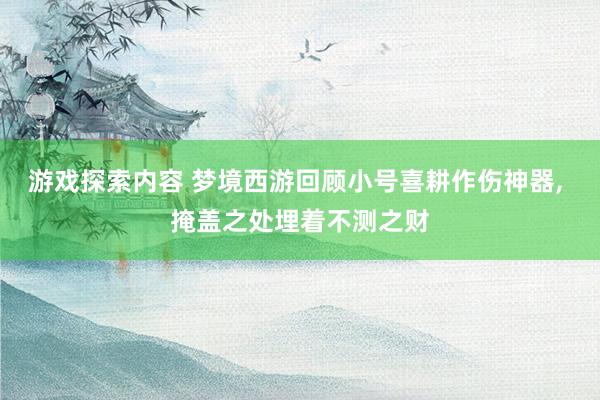 游戏探索内容 梦境西游回顾小号喜耕作伤神器, 掩盖之处埋着不测之财