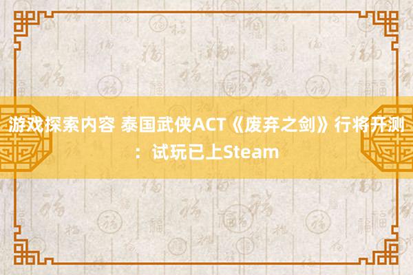 游戏探索内容 泰国武侠ACT《废弃之剑》行将开测：试玩已上Steam