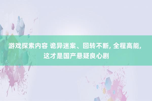 游戏探索内容 诡异迷案、回转不断, 全程高能, 这才是国产悬疑良心剧