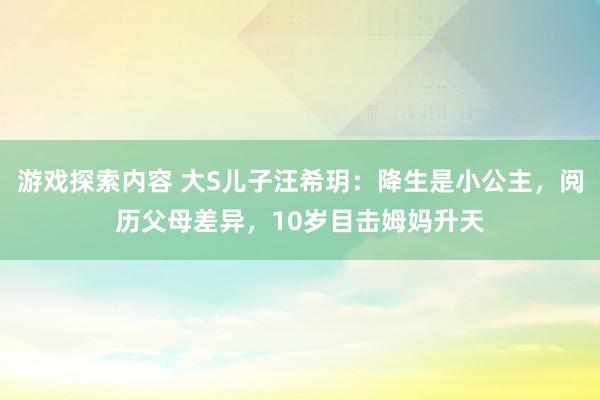 游戏探索内容 大S儿子汪希玥：降生是小公主，阅历父母差异，10岁目击姆妈升天