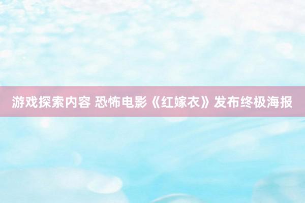 游戏探索内容 恐怖电影《红嫁衣》发布终极海报